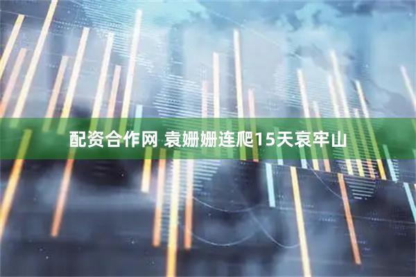 配资合作网 袁姗姗连爬15天哀牢山
