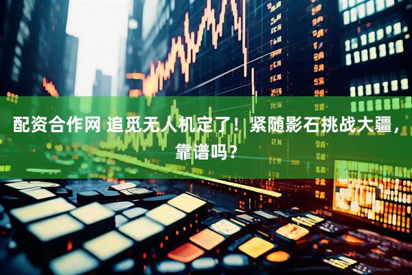 配资合作网 追觅无人机定了！紧随影石挑战大疆，靠谱吗？