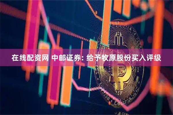 在线配资网 中邮证券: 给予牧原股份买入评级