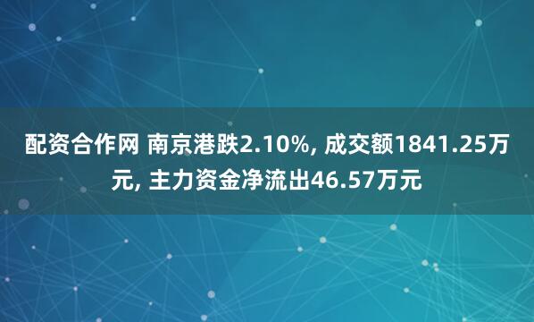 配资合作网 南京港跌2.10%, 成交额1841.25万元, 主力资金净流出46.57万元