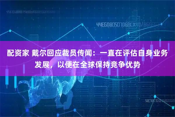 配资家 戴尔回应裁员传闻：一直在评估自身业务发展，以便在全球保持竞争优势