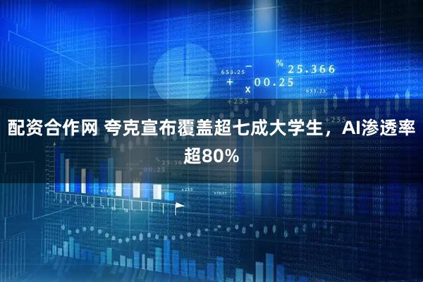 配资合作网 夸克宣布覆盖超七成大学生，AI渗透率超80%