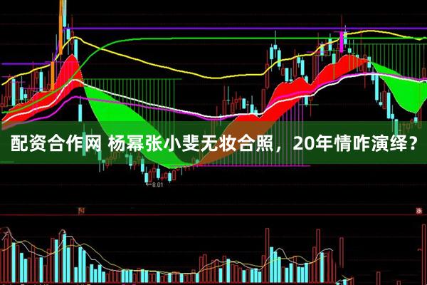 配资合作网 杨幂张小斐无妆合照，20年情咋演绎？