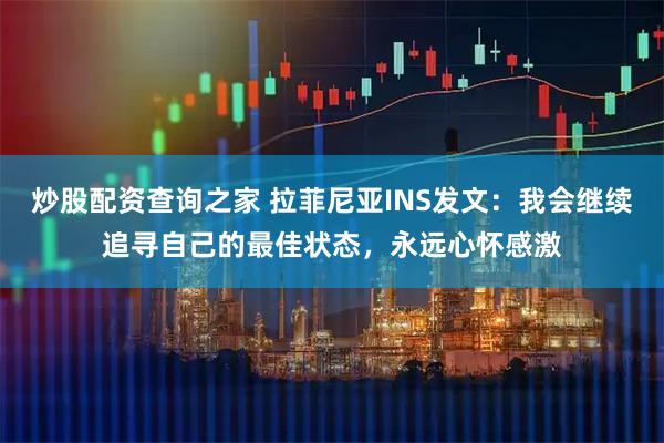 炒股配资查询之家 拉菲尼亚INS发文：我会继续追寻自己的最佳状态，永远心怀感激