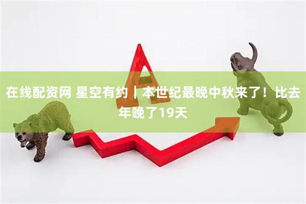 在线配资网 星空有约｜本世纪最晚中秋来了！比去年晚了19天