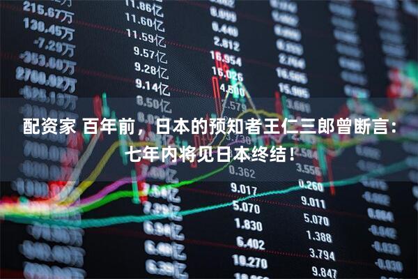 配资家 百年前，日本的预知者王仁三郎曾断言：七年内将见日本终结！