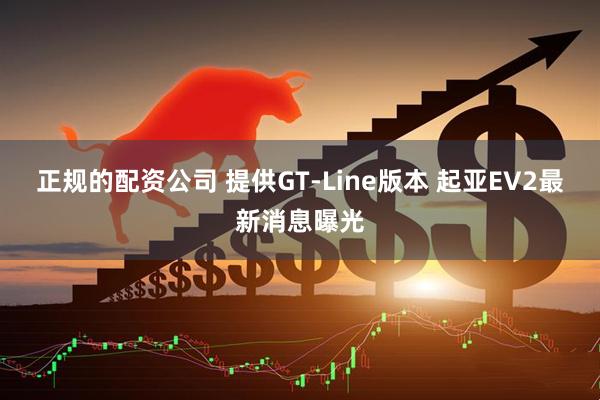 正规的配资公司 提供GT-Line版本 起亚EV2最新消息曝光