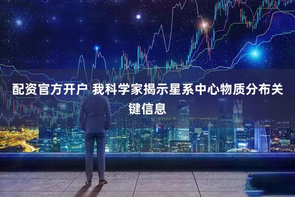 配资官方开户 我科学家揭示星系中心物质分布关键信息