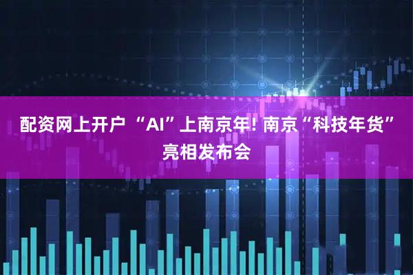 配资网上开户 “AI”上南京年! 南京“科技年货”亮相发布会